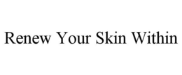 RENEW YOUR SKIN WITHIN trademark
