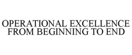 OPERATIONAL EXCELLENCE FROM BEGINNING TO END trademark