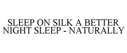 SLEEP ON SILK A BETTER NIGHT SLEEP - NATURALLY trademark