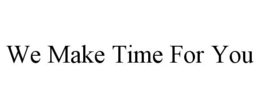 WE MAKE TIME FOR YOU trademark