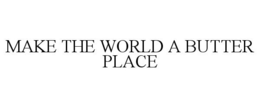 MAKE THE WORLD A BUTTER PLACE trademark