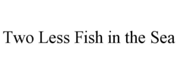 TWO LESS FISH IN THE SEA trademark