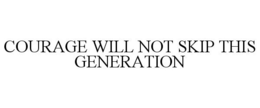 COURAGE WILL NOT SKIP THIS GENERATION trademark