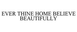 EVER THINE HOME BELIEVE BEAUTIFULLY trademark