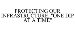 PROTECTING OUR INFRASTRUCTURE. "ONE DIPAT A TIME" trademark