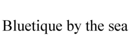 BLUETIQUE BY THE SEA trademark
