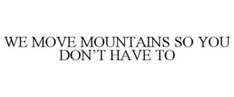 WE MOVE MOUNTAINS SO YOU DON'T HAVE TO trademark