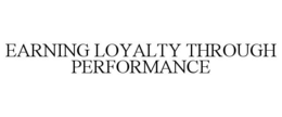 EARNING LOYALTY THROUGH PERFORMANCE trademark