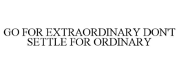 GO FOR EXTRAORDINARY DON'T SETTLE FOR ORDINARY trademark
