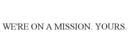 WE'RE ON A MISSION. YOURS. trademark