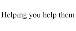 HELPING YOU HELP THEM trademark