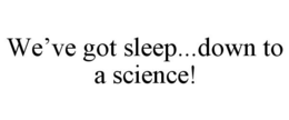 WE'VE GOT SLEEP...DOWN TO A SCIENCE! trademark