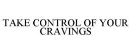 TAKE CONTROL OF YOUR CRAVINGS trademark