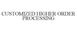 CUSTOMIZED HIGHER ORDER PROCESSING trademark
