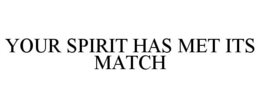 YOUR SPIRIT HAS MET ITS MATCH trademark