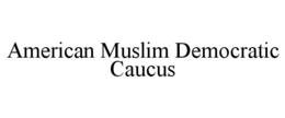 AMERICAN MUSLIM DEMOCRATIC CAUCUS trademark