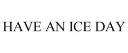 HAVE AN ICE DAY trademark