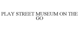 PLAY STREET MUSEUM ON THE GO trademark