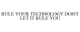 RULE YOUR TECHNOLOGY DON'T LET IT RULE YOU trademark