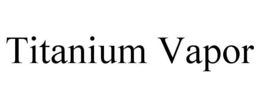 TITANIUM VAPOR trademark