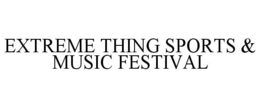 EXTREME THING SPORTS & MUSIC FESTIVAL trademark