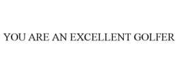YOU ARE AN EXCELLENT GOLFER trademark