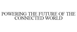 POWERING THE FUTURE OF THE CONNECTED WORLD trademark