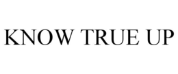 KNOW TRUE UP trademark