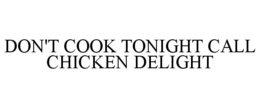 DON'T COOK TONIGHT CALL CHICKEN DELIGHT trademark