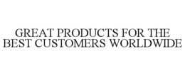 GREAT PRODUCTS FOR THE BEST CUSTOMERS WORLDWIDE trademark