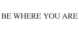 BE WHERE YOU ARE trademark