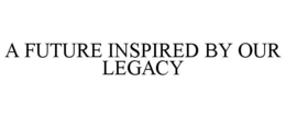 A FUTURE INSPIRED BY OUR LEGACY trademark