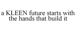 A KLEEN FUTURE STARTS WITH THE HANDS THAT BUILD IT trademark