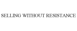 SELLING WITHOUT RESISTANCE trademark