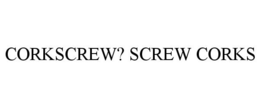 CORKSCREW? SCREW CORKS trademark