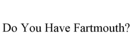 DO YOU HAVE FARTMOUTH? trademark