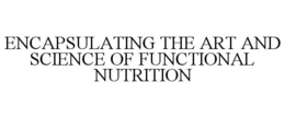 ENCAPSULATING THE ART AND SCIENCE OF FUNCTIONAL NUTRITION trademark