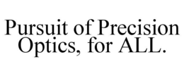 PURSUIT OF PRECISION OPTICS, FOR ALL. trademark