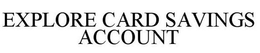 EXPLORE CARD SAVINGS ACCOUNT trademark