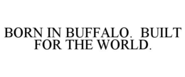 BORN IN BUFFALO. BUILT FOR THE WORLD. trademark