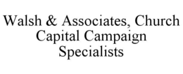 WALSH & ASSOCIATES, CHURCH CAPITAL CAMPAIGN SPECIALISTS trademark