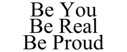 BE YOU BE REAL BE PROUD trademark