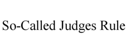 SO-CALLED JUDGES RULE trademark