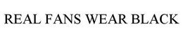 REAL FANS WEAR BLACK trademark
