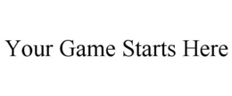 YOUR GAME STARTS HERE trademark