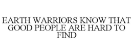 EARTH WARRIORS KNOW THAT GOOD PEOPLE ARE HARD TO FIND trademark