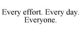 EVERY EFFORT. EVERY DAY. EVERYONE. trademark