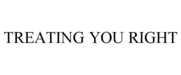 TREATING YOU RIGHT trademark