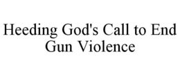 HEEDING GOD'S CALL TO END GUN VIOLENCE trademark