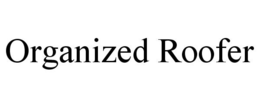 ORGANIZED ROOFER trademark